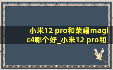 小米12 pro和荣耀magic4哪个好_小米12 pro和荣耀magic4